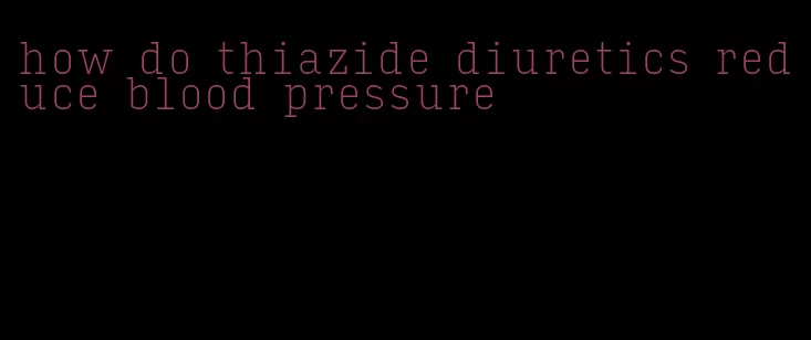 how do thiazide diuretics reduce blood pressure