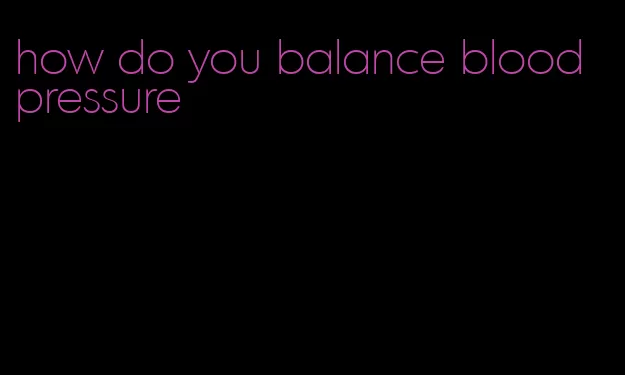 how do you balance blood pressure