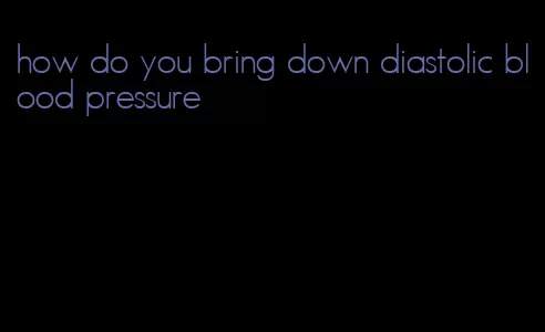 how do you bring down diastolic blood pressure
