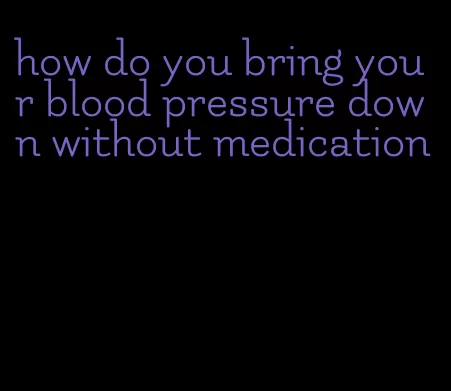 how do you bring your blood pressure down without medication