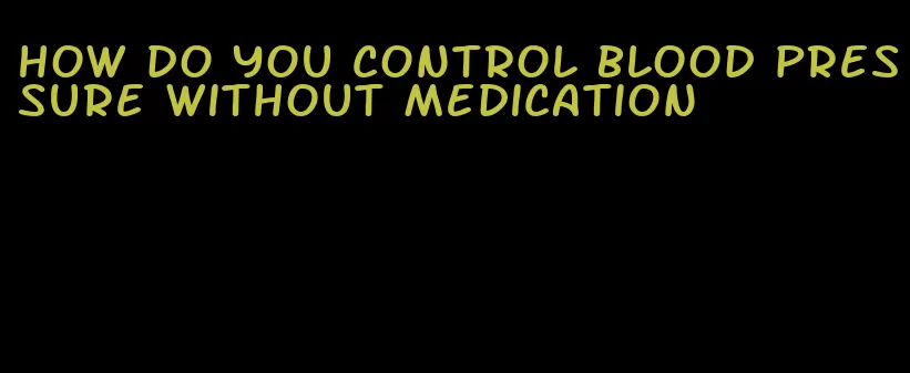 how do you control blood pressure without medication