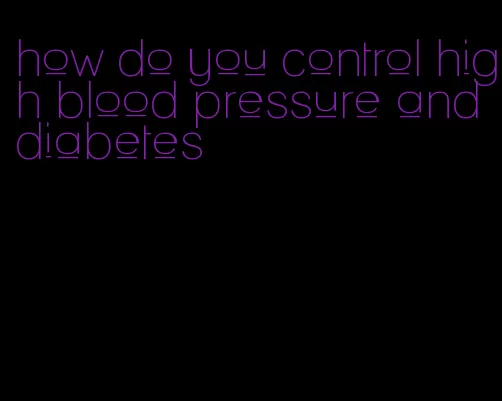 how do you control high blood pressure and diabetes