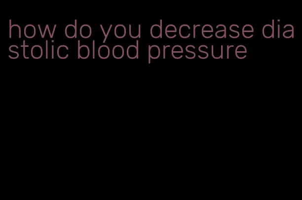 how do you decrease diastolic blood pressure