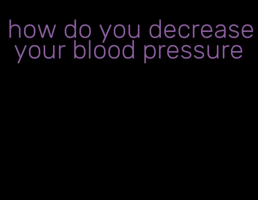 how do you decrease your blood pressure