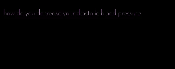 how do you decrease your diastolic blood pressure