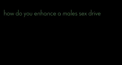 how do you enhance a males sex drive