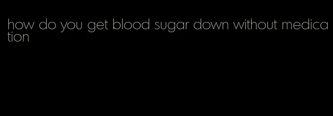 how do you get blood sugar down without medication