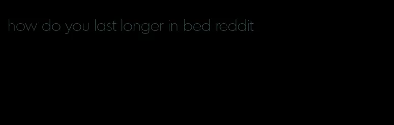 how do you last longer in bed reddit