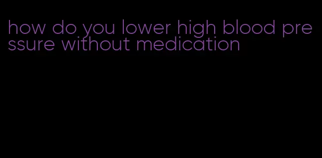 how do you lower high blood pressure without medication