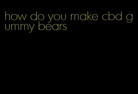 how do you make cbd gummy bears