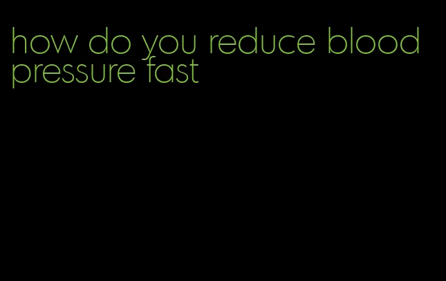 how do you reduce blood pressure fast