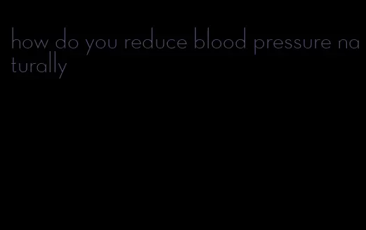 how do you reduce blood pressure naturally