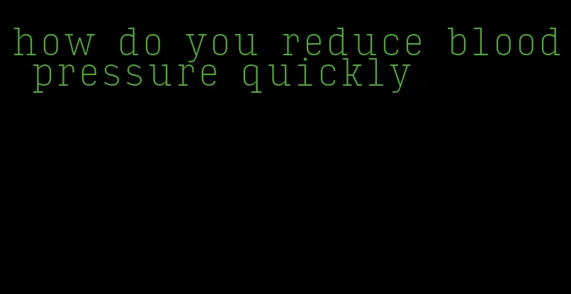 how do you reduce blood pressure quickly