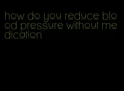 how do you reduce blood pressure without medication