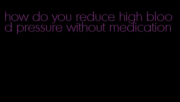 how do you reduce high blood pressure without medication