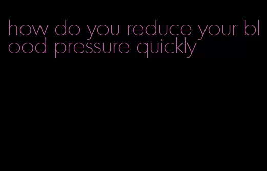 how do you reduce your blood pressure quickly