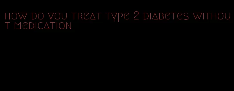 how do you treat type 2 diabetes without medication