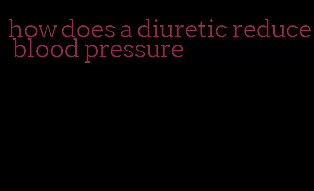 how does a diuretic reduce blood pressure