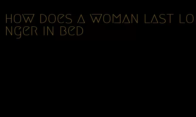 how does a woman last longer in bed