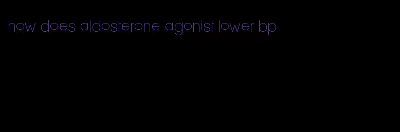 how does aldosterone agonist lower bp