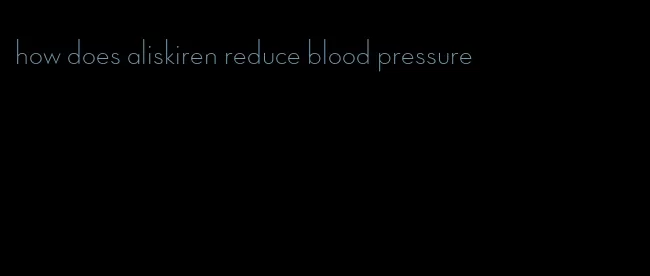 how does aliskiren reduce blood pressure