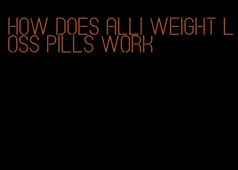 how does alli weight loss pills work