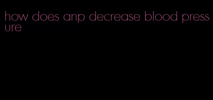 how does anp decrease blood pressure