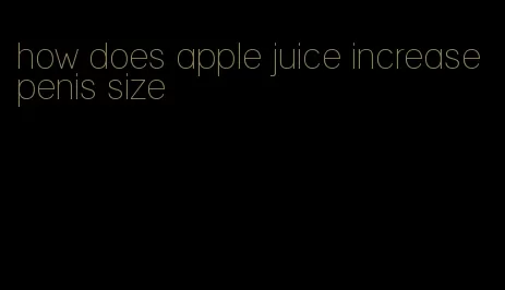 how does apple juice increase penis size