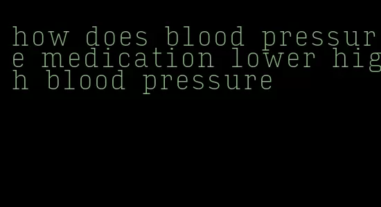 how does blood pressure medication lower high blood pressure