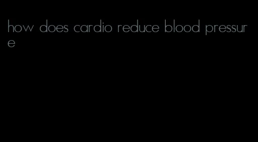 how does cardio reduce blood pressure
