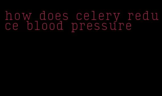 how does celery reduce blood pressure