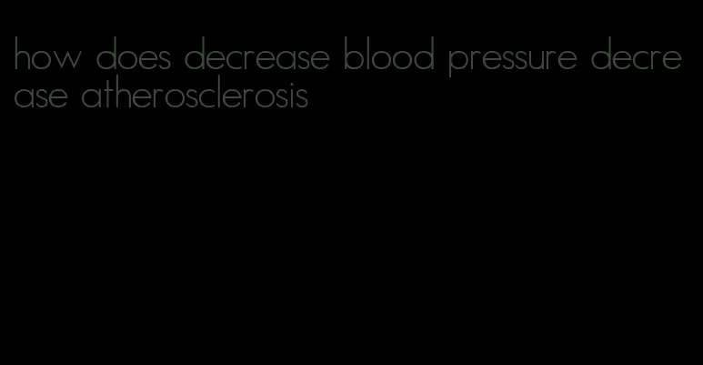 how does decrease blood pressure decrease atherosclerosis
