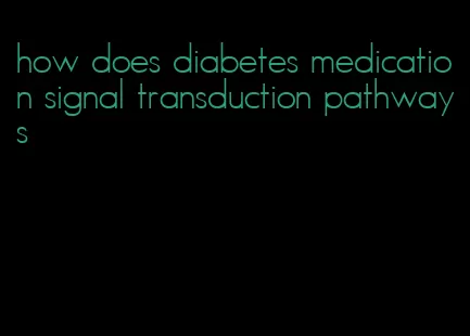 how does diabetes medication signal transduction pathways