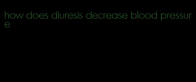 how does diuresis decrease blood pressure