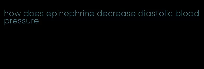 how does epinephrine decrease diastolic blood pressure