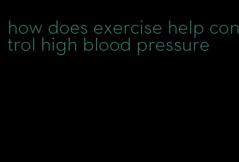 how does exercise help control high blood pressure