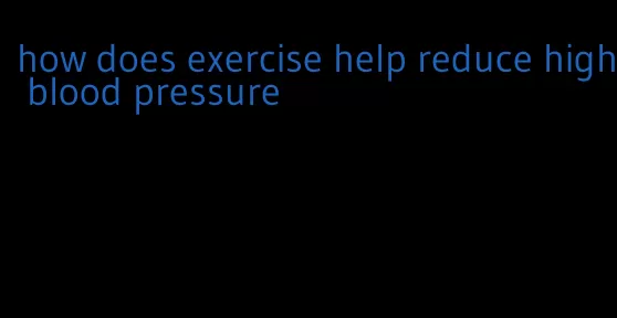 how does exercise help reduce high blood pressure