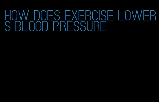 how does exercise lowers blood pressure