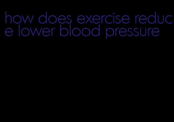 how does exercise reduce lower blood pressure