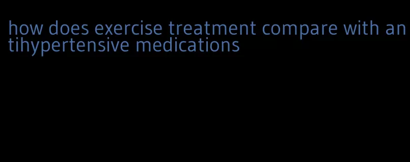 how does exercise treatment compare with antihypertensive medications