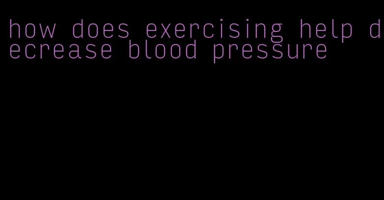 how does exercising help decrease blood pressure