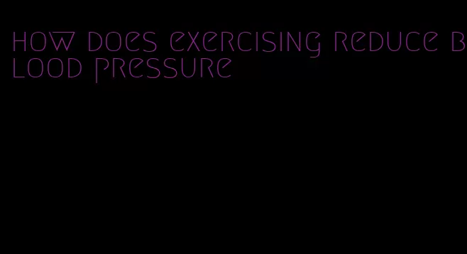 how does exercising reduce blood pressure