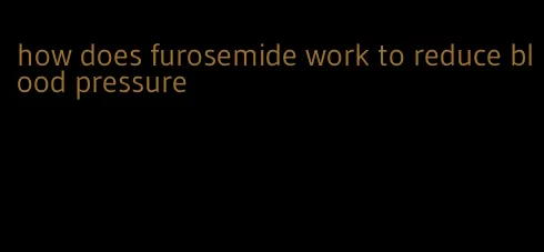 how does furosemide work to reduce blood pressure