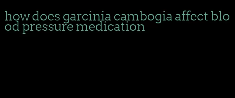 how does garcinia cambogia affect blood pressure medication