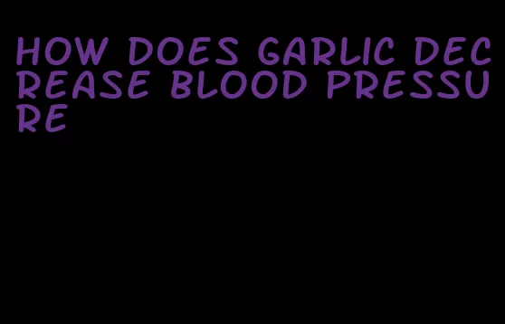 how does garlic decrease blood pressure