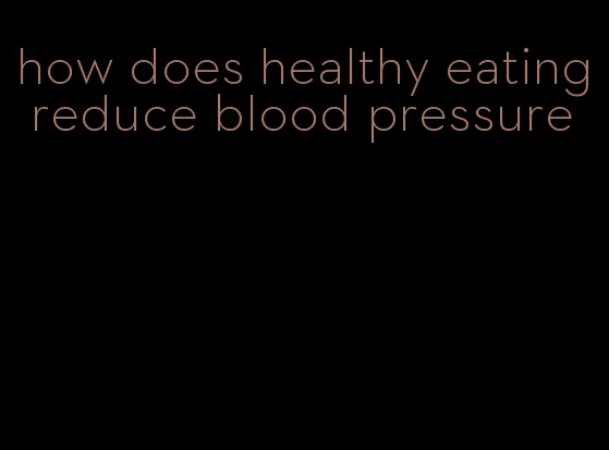 how does healthy eating reduce blood pressure