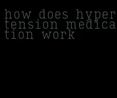how does hypertension medication work
