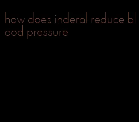 how does inderal reduce blood pressure