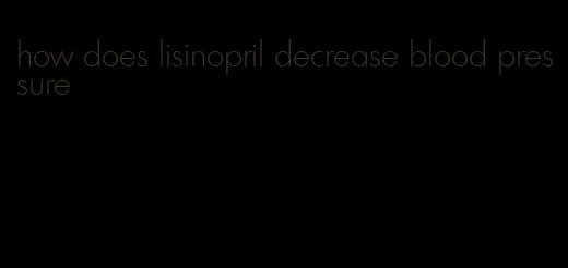 how does lisinopril decrease blood pressure