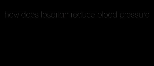 how does losartan reduce blood pressure